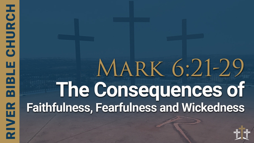 Mark 6:21-29 | The Consequences of Faithfulness, Fearfulness, and Wickedness