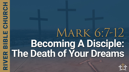 Mark 6:7-12 | Becoming A Disciple: The Death of Your Dreams