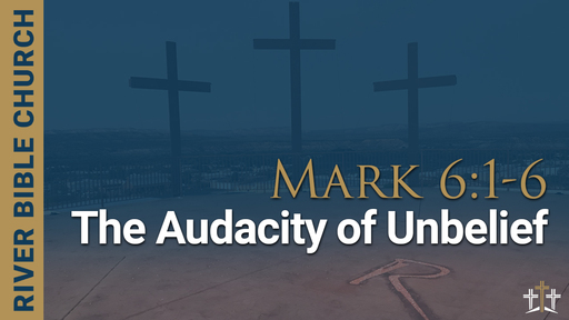Mark 6:1-6 | The Audacity of Unbelief