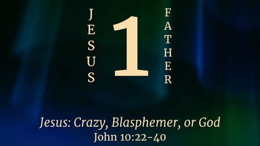 Jesus: Crazy, Blasphemer, or God - John 10:22-40
