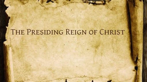The Presiding Reign of Christ
