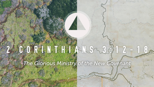 The Glorious Ministry of the New Covenant | 2 Corinthians 3:12-18