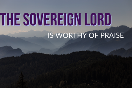 The Sovereign Lord is Worthy of Praise