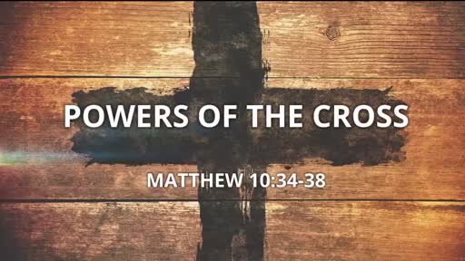 Powers Of The Cross - Matthew 10:34-38 Powers Of The Cross - Matthew 10:34-38
