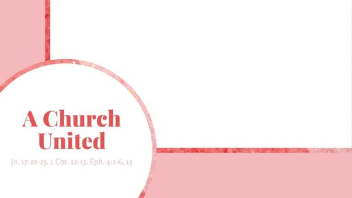A Church United | Jn. 17:22-23, 1 Cor. 12:13, Eph. 4:1-6, 13