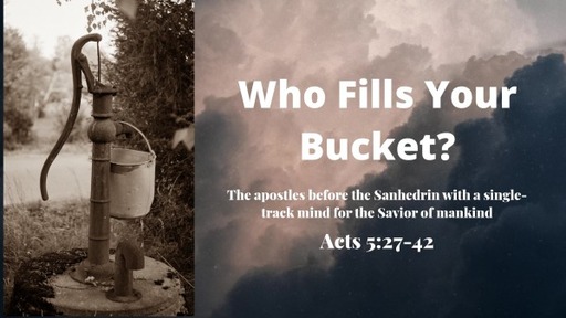 2021-03-14 - Who Fills Your Bucket? - Acts 5:27-42