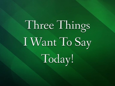 Three Things I Want To Say Today!