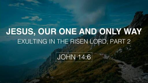 Jesus, Our One and Only Way: Exulting in The Risen Lord, Part 2