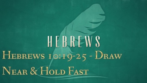 Hebrews 10:19-25 - Draw Near & Hold Fast