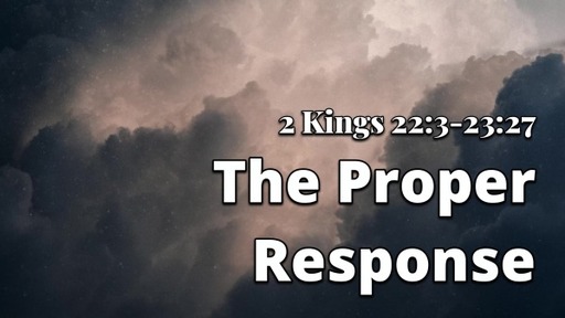 The Proper Response (2 Kings 22:3-23:27)