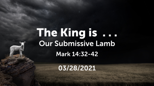 The King Is -- Our Submissive Lamb -- 03/28/2021