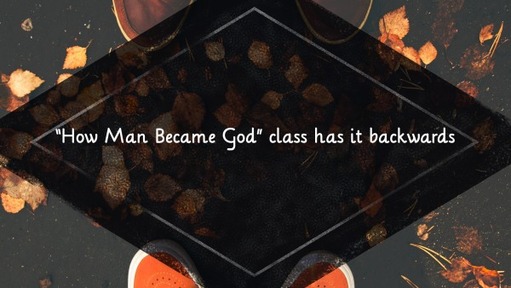 "How Man Became God" class has it backwards
