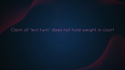 Claim of "evil twin" does not hold weight in court