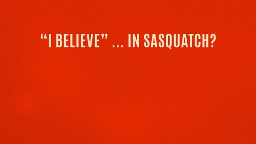 "I believe" ... in Sasquatch?
