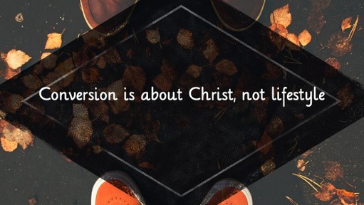 Conversion is about Christ, not lifestyle