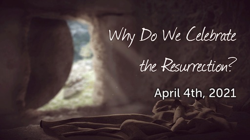 Why Do We Celebrate the Resurrection? - Apr. 4th, 2021