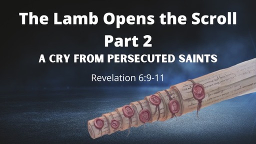 A Cry from Persecuted Saints - The Lamb Opens the Scroll - Part 2