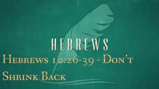 Hebrews 10:26-39 Don't Shrink Back Part 1
