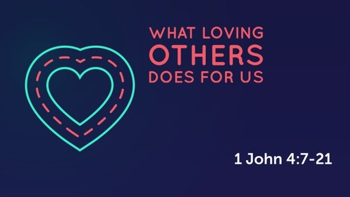 What Loving Others Does For Us (1 John 4:7-21)