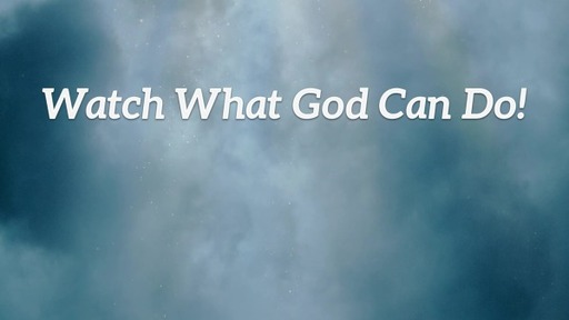 Watch What God Can Do. . . 3