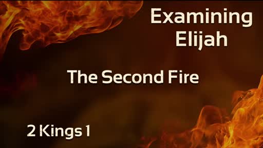 Examining Elijah - The Second Fire 2 Kings 1:1-18 Examining Elijah - The Second Fire 2 Kings 1:1-18