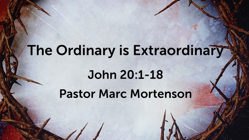 The Ordinary is Extrardinary - Pastor Marc Mortenson