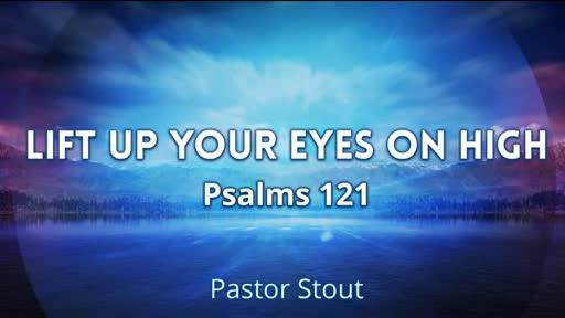 Lift Your Eyes Up On High - Psalm 121:1-8 Lift Your Eyes Up On High - Psalm 121:1-8