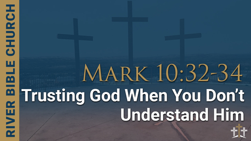 Mark 10:32-34 | Trusting God When You Don’t Understand Him