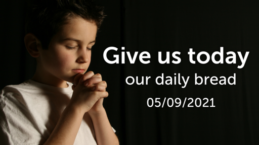 This Is How You Should Pray -- Give Us Today Our Daily Bread -- 05/09/2021