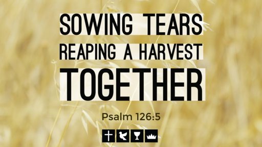 5-9-21 Sowing Tears, Reaping a Harvest - Together