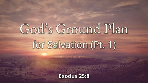 God's Ground Plan for Salvation, Part 1 - May 2nd, 2021