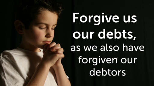 This Is How You Should Pray -- Forgive Us Our Debts, As We Also Have Forgiven Our Debtors -- 05/16/2021