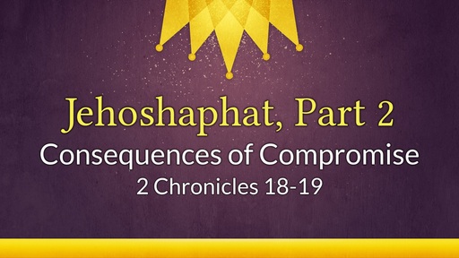 Jehoshaphat, Part 2: Consequences of Compromise - May 19th, 2021