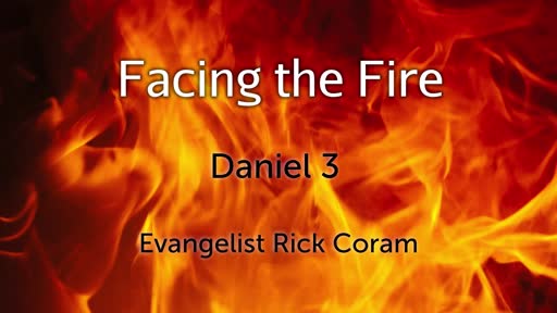 Facing The Fire - Daniel 3 Facing The Fire - Daniel 3