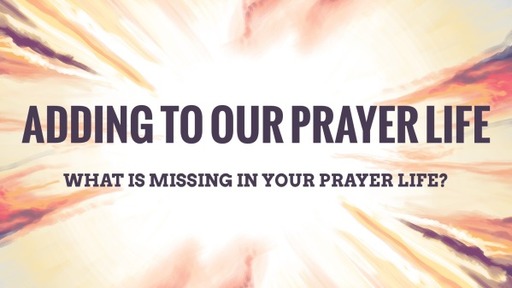 Adding to Our Prayer Life