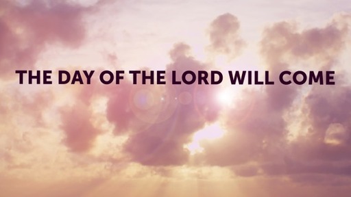 THE DAY OF THE LORD WILL COME