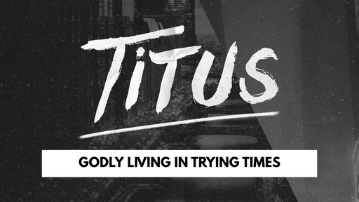 Titus -- Godly Living in Trying Times