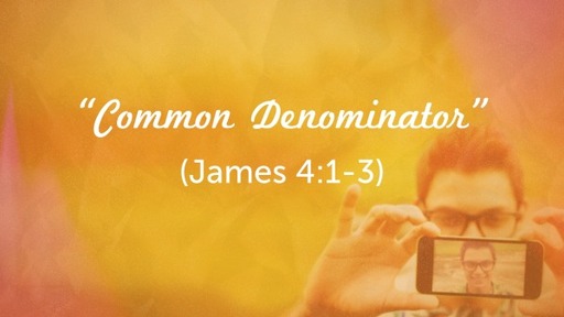 "Common Denominator" (James 4:1-3)
