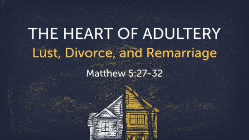 The Heart of Adultery, Lust, Divorce, and Remarriage | Matthew 5:27-32