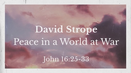 Peace in a World at War - John 16:25-33