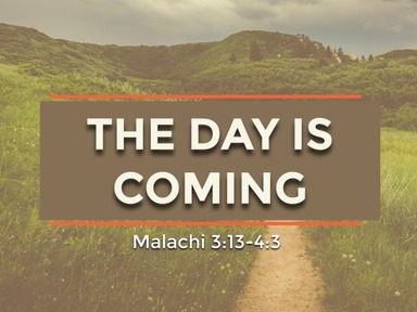 7-4-21 - Malachi 3:13-4:3 - The Day is Coming