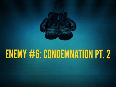 Enemy #6: Condemnation Pt. 2
