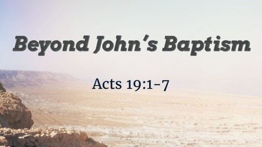 Acts 19:1-7 - Beyond John's Baptism