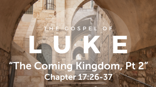 Luke 17:26-37 "The Coming Kingdom, part 2", Sunday July 11th, 2021