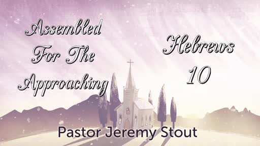 Assembled For The Approaching - Hebrews 10:19-25 Assembled For The Approaching - Hebrews 10:19-25