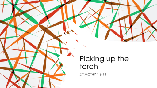 2. Picking up the torch 2 Timothy 1:8-14  - Sunday July 18, 2021