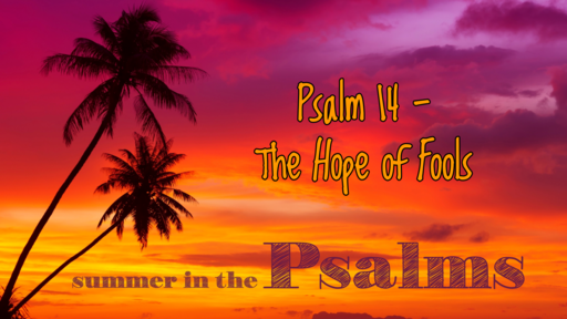 July 11, 2021/Psalm 14 - The Hope of Fools