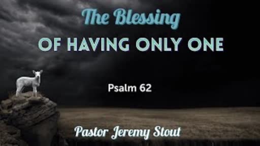 The Blessing Of Having Only One - Psalm 62:1-12 The Blessing Of Having Only One - Psalm 62:1-12