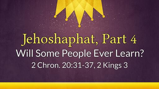 Jehoshaphat, Part 4: Will Some People Ever Learn? - July 21st, 2021