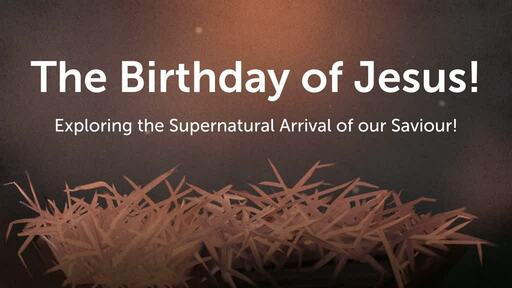 The Birthday of Jesus! Exploring the Supernatural Arrival of our Saviour!